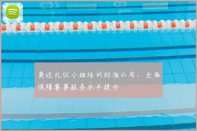 奥运礼仪小姐培训标准公布,全面保障赛事服务水平提升