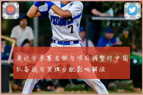奥运会参赛名额与项目调整对中国队备战与奖牌分配影响解读