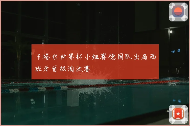 卡塔尔世界杯小组赛德国队出局西班牙晋级淘汰赛