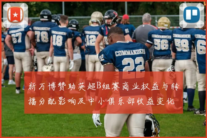 新万博赞助英超B组赛商业权益与转播分配影响及中小俱乐部收益变化解读