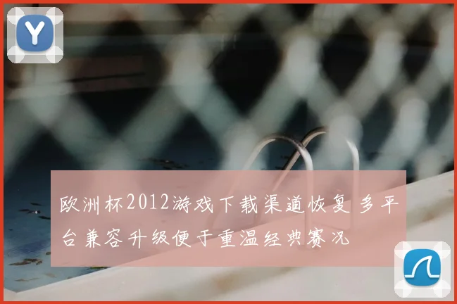欧洲杯2012游戏下载渠道恢复 多平台兼容升级便于重温经典赛况
