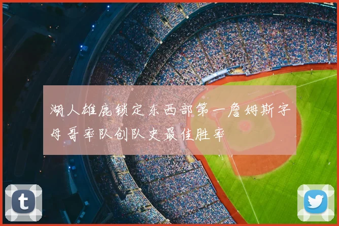 湖人雄鹿锁定东西部第一詹姆斯字母哥率队创队史最佳胜率