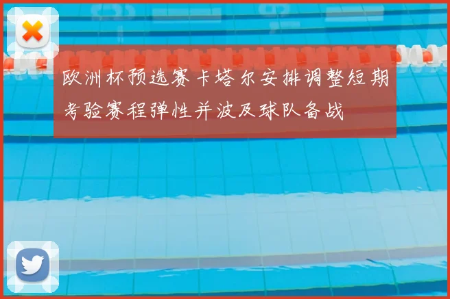 欧洲杯预选赛卡塔尔安排调整短期考验赛程弹性并波及球队备战