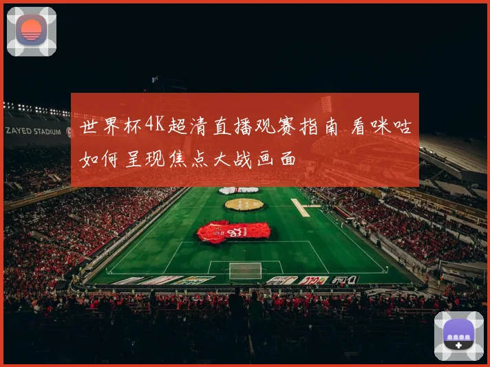 世界杯4K超清直播观赛指南 看咪咕如何呈现焦点大战画面