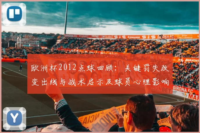 欧洲杯2012点球回顾：关键罚失改变出线与战术启示及球员心理影响