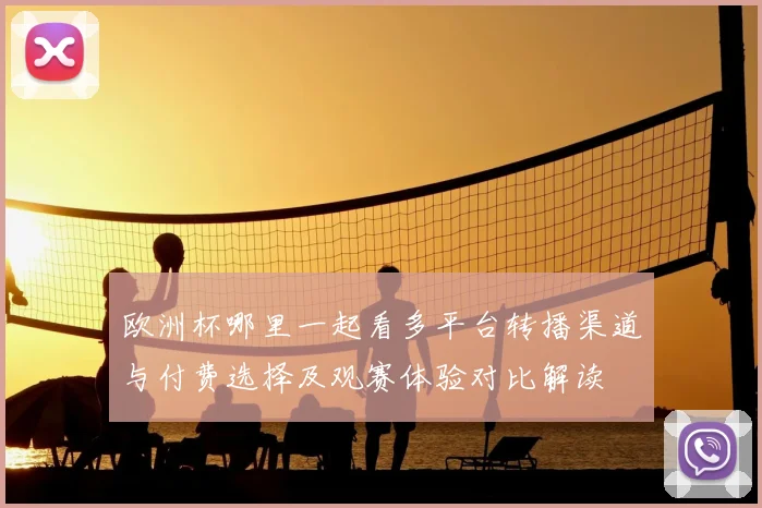 欧洲杯哪里一起看多平台转播渠道与付费选择及观赛体验对比解读