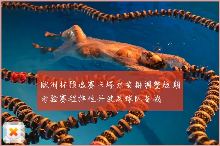 欧洲杯预选赛卡塔尔安排调整短期考验赛程弹性并波及球队备战