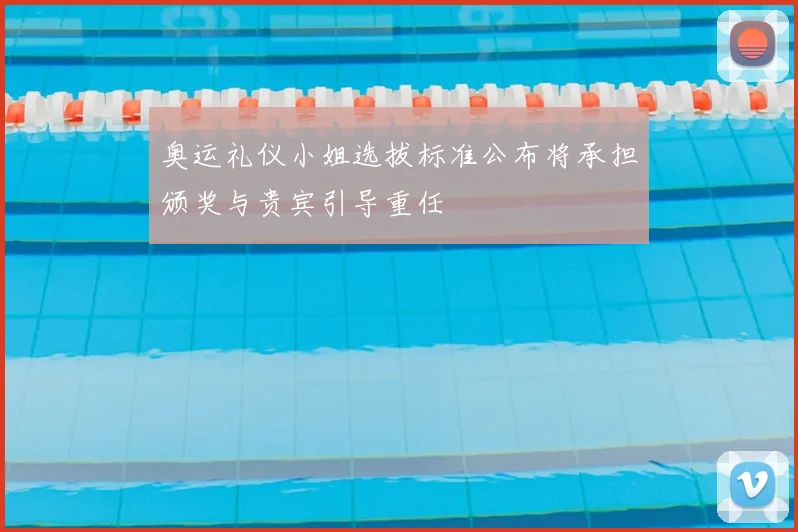 奥运礼仪小姐选拔标准公布将承担颁奖与贵宾引导重任