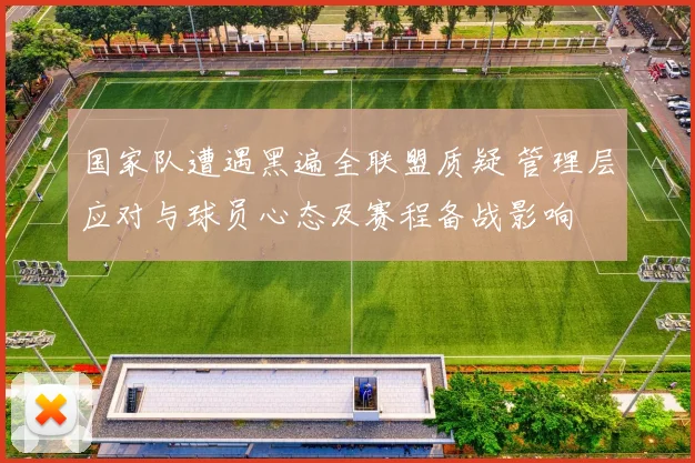 国家队遭遇黑遍全联盟质疑 管理层应对与球员心态及赛程备战影响