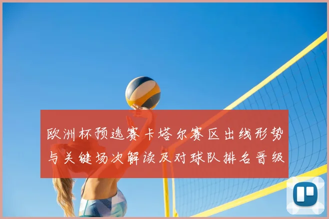 欧洲杯预选赛卡塔尔赛区出线形势与关键场次解读及对球队排名晋级的影响