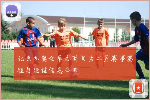 北京冬奥会举办时间为二月赛事赛程与场馆信息公布