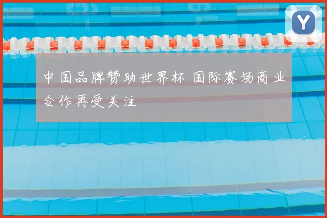 中国品牌赞助世界杯 国际赛场商业合作再受关注