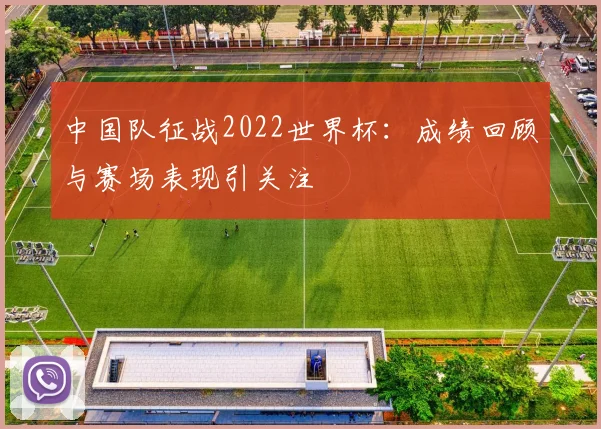 中国队征战2022世界杯：成绩回顾与赛场表现引关注