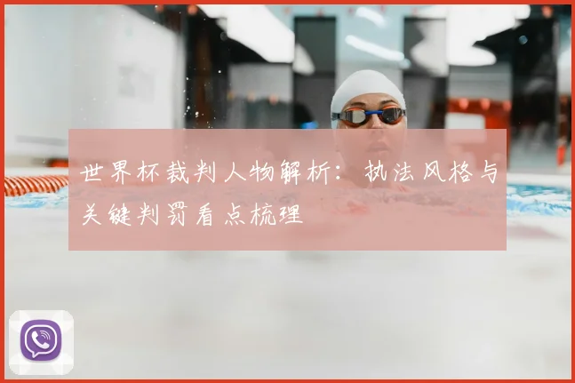 世界杯裁判人物解析:执法风格与关键判罚看点梳理