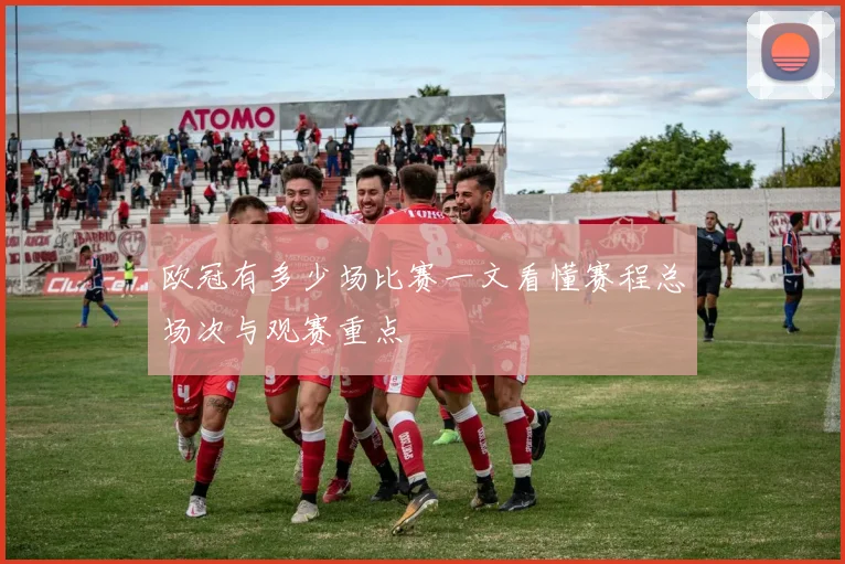 欧冠有多少场比赛一文看懂赛程总场次与观赛重点